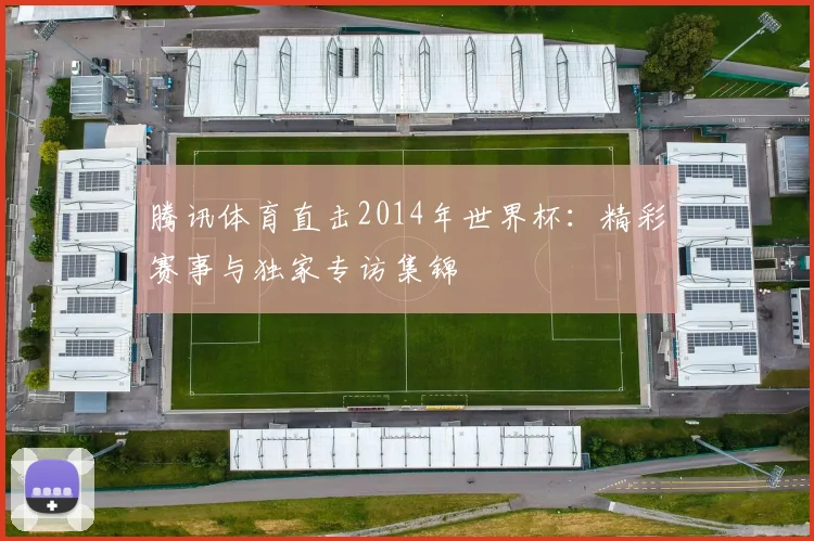 腾讯体育直击2014年世界杯：精彩赛事与独家专访集锦