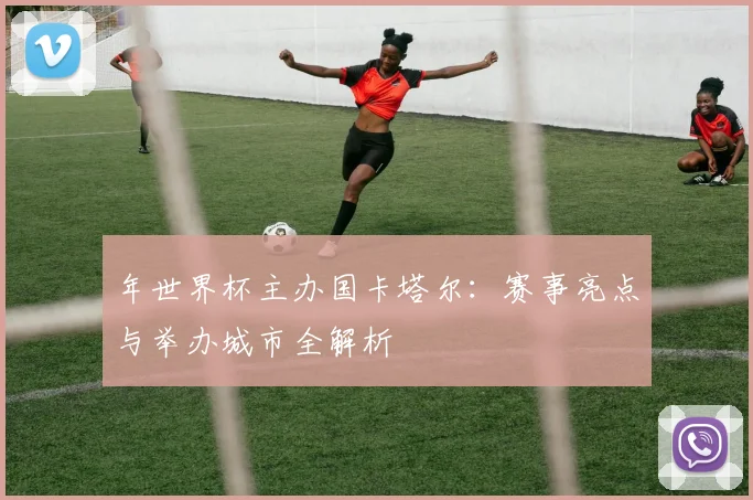 年世界杯主办国卡塔尔：赛事亮点与举办城市全解析