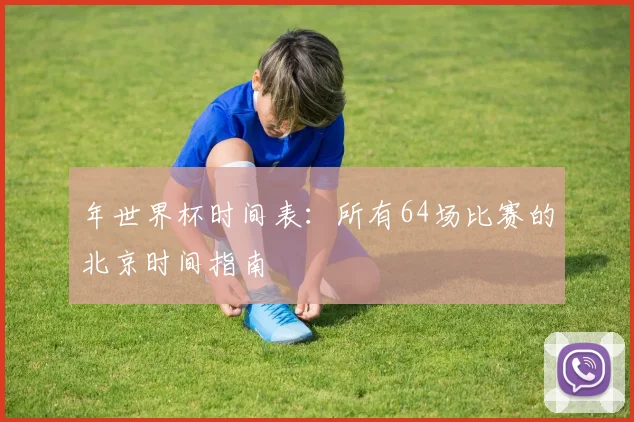 年世界杯时间表：所有64场比赛的北京时间指南